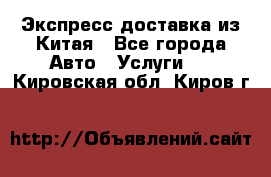 Экспресс доставка из Китая - Все города Авто » Услуги   . Кировская обл.,Киров г.